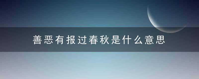 善恶有报过春秋是什么意思 善恶有报过春秋的意思是什么